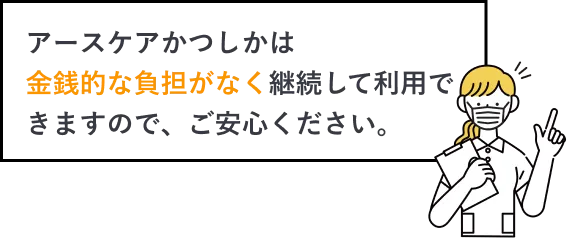 アースケアかつしかは金銭的な負担がなく継続して利用できますので、ご安心ください。